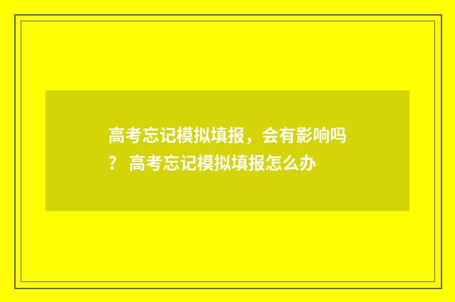 高考忘记模拟填报，会有影响吗？ 高考忘记模拟填报怎么办