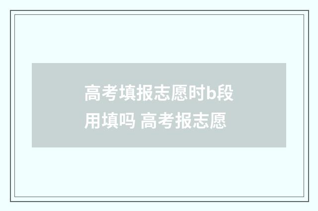高考填报志愿时b段用填吗 高考报志愿