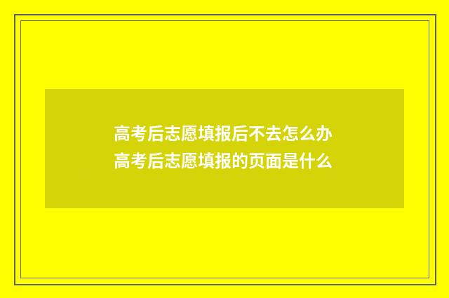 高考后志愿填报后不去怎么办 高考后志愿填报的页面是什么