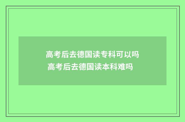 高考后去德国读专科可以吗 高考后去德国读本科难吗