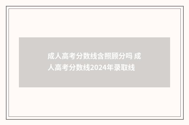 成人高考分数线含照顾分吗 成人高考分数线2024年录取线
