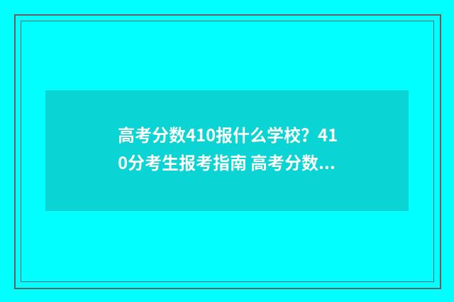 高考分数410报什么学校？410分考生报考指南 高考分数410能上本科吗
