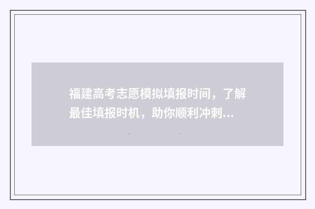 福建高考志愿模拟填报时间，了解最佳填报时机，助你顺利冲刺！ 福建高考志愿模拟填报时间