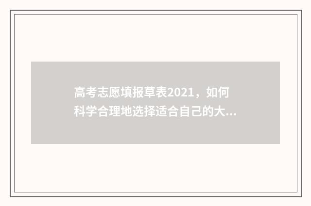 高考志愿填报草表2021，如何科学合理地选择适合自己的大学专业？ 高考志愿填报草稿