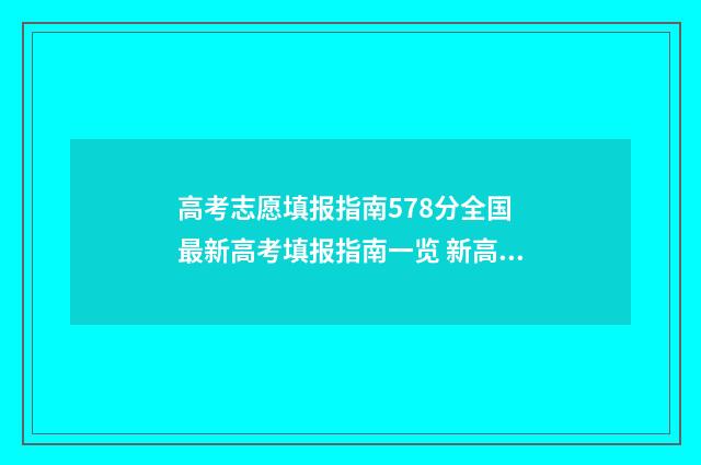 高考志愿填报指南578分全国 最新高考填报指南一览 新高考怎么填报志愿