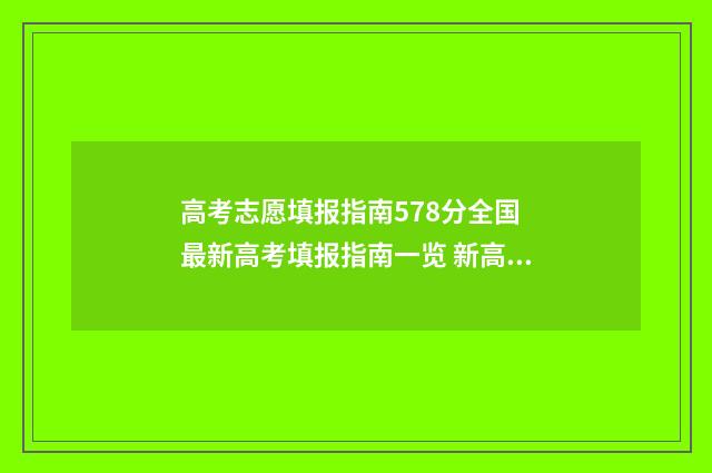 高考志愿填报指南578分全国 最新高考填报指南一览 新高考怎么填报志愿