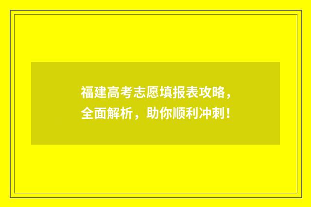 福建高考志愿填报表攻略，全面解析，助你顺利冲刺！