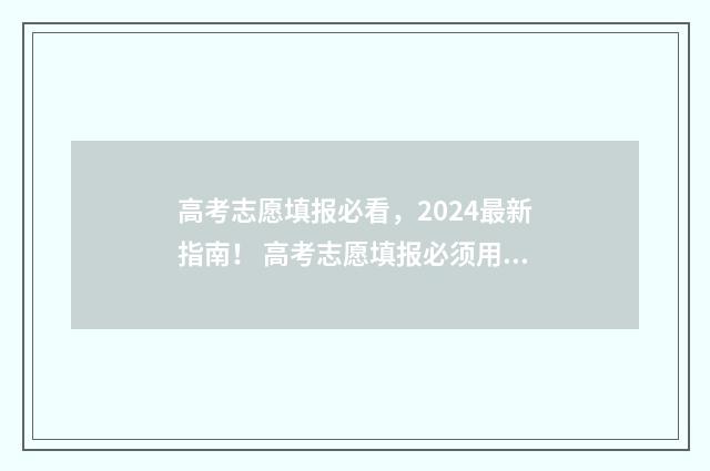 高考志愿填报必看，2024最新指南！ 高考志愿填报必须用指定浏览器吗