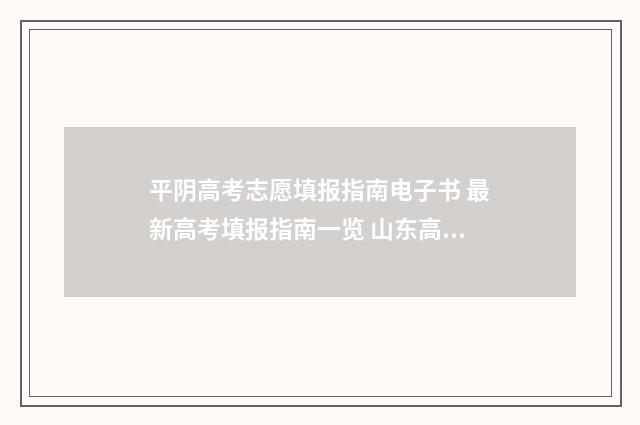 平阴高考志愿填报指南电子书 最新高考填报指南一览 山东高考录取平行志愿