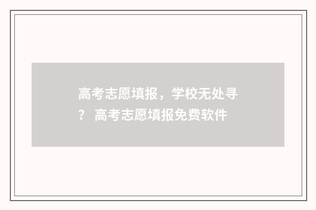 高考志愿填报，学校无处寻？ 高考志愿填报免费软件
