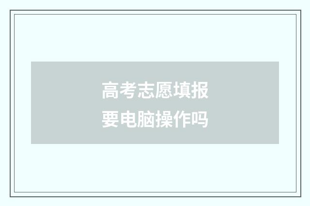 高考志愿填报要电脑操作吗
