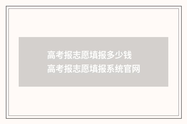 高考报志愿填报多少钱 高考报志愿填报系统官网