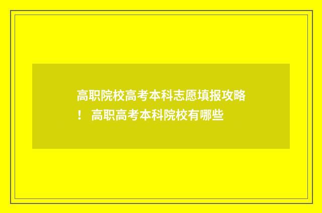 高职院校高考本科志愿填报攻略！ 高职高考本科院校有哪些