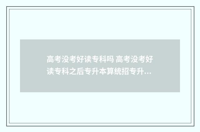 高考没考好读专科吗 高考没考好读专科之后专升本算统招专升本