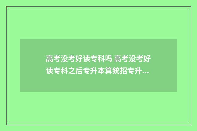 高考没考好读专科吗 高考没考好读专科之后专升本算统招专升本