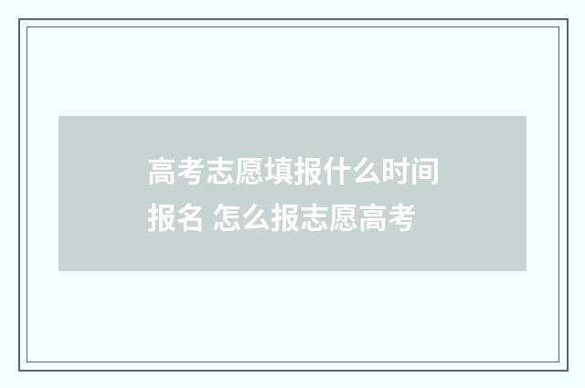 高考志愿填报什么时间报名 怎么报志愿高考