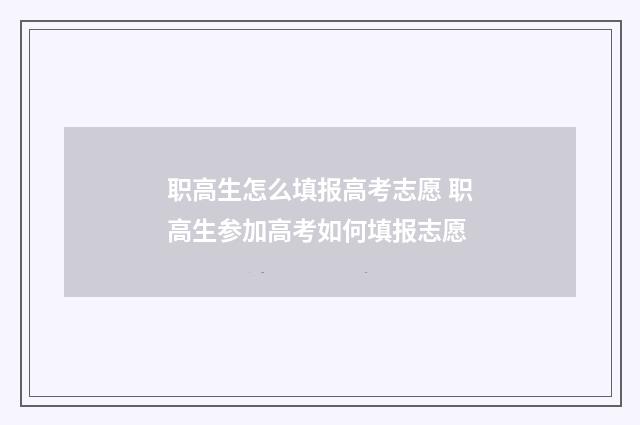 职高生怎么填报高考志愿 职高生参加高考如何填报志愿