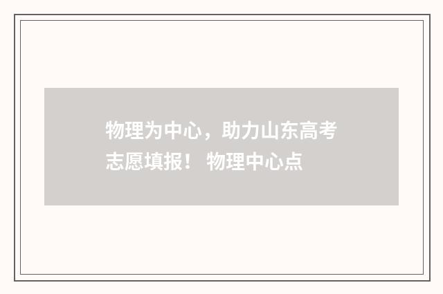 物理为中心，助力山东高考志愿填报！ 物理中心点