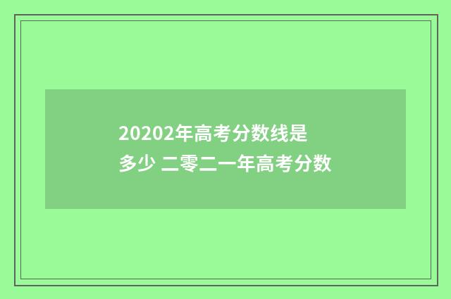 20202年高考分数线是多少 二零二一年高考分数