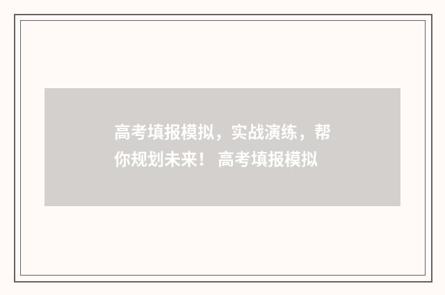 高考填报模拟，实战演练，帮你规划未来！ 高考填报模拟