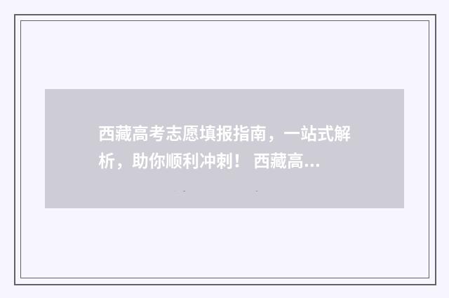 西藏高考志愿填报指南，一站式解析，助你顺利冲刺！ 西藏高考志愿填完后怎么提交