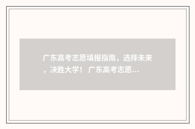 广东高考志愿填报指南，选择未来，决胜大学！ 广东高考志愿填报模板