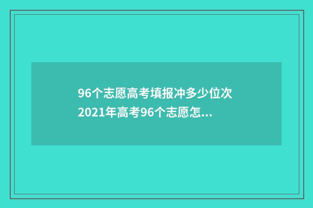 96个志愿高考填报冲多少位次 2021年高考96个志愿怎么填