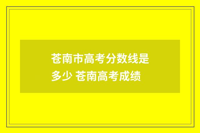 苍南市高考分数线是多少 苍南高考成绩