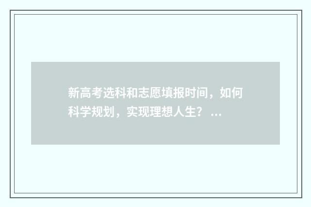 新高考选科和志愿填报时间，如何科学规划，实现理想人生？ 新高考选科与志愿专业