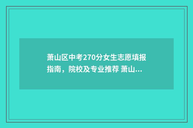 萧山区中考270分女生志愿填报指南，院校及专业推荐 萧山区中考270分算高吗