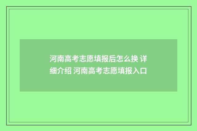 河南高考志愿填报后怎么换 详细介绍 河南高考志愿填报入口