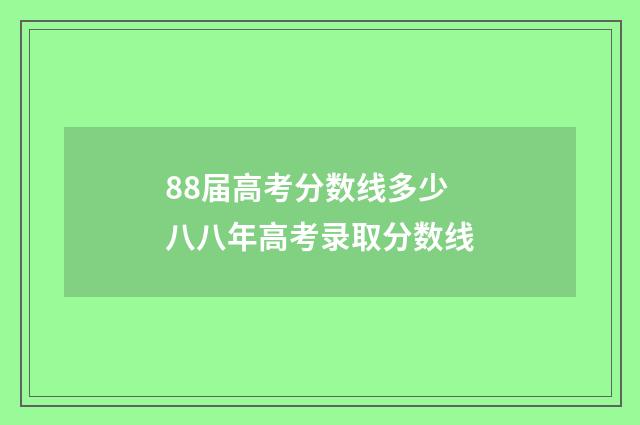 88届高考分数线多少 八八年高考录取分数线