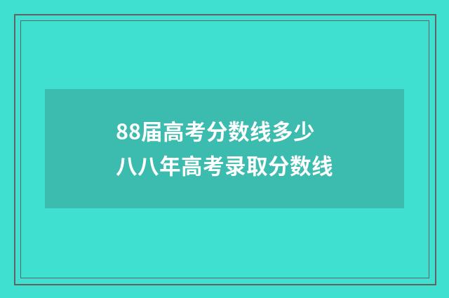 88届高考分数线多少 八八年高考录取分数线