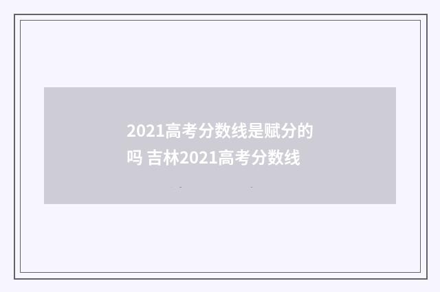 2021高考分数线是赋分的吗 吉林2021高考分数线