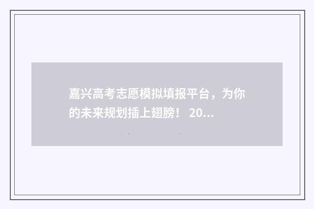 嘉兴高考志愿模拟填报平台，为你的未来规划插上翅膀！ 2021嘉兴高考状元是谁