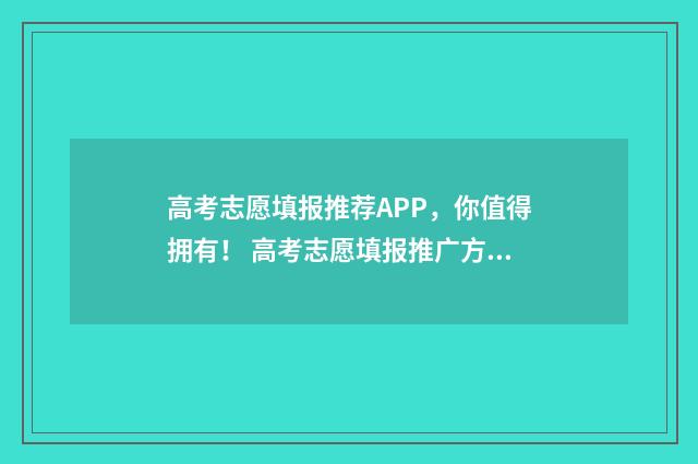 高考志愿填报推荐APP，你值得拥有！ 高考志愿填报推广方案