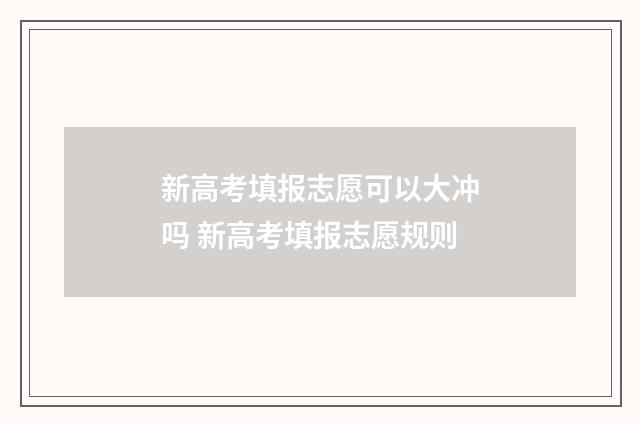 新高考填报志愿可以大冲吗 新高考填报志愿规则