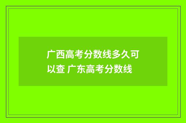 广西高考分数线多久可以查 广东高考分数线