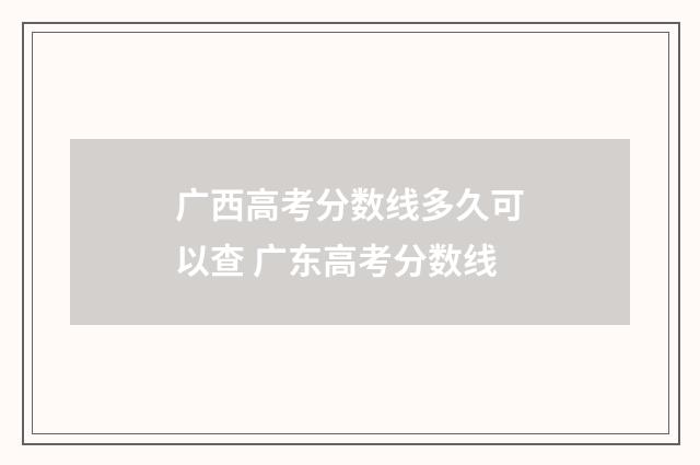广西高考分数线多久可以查 广东高考分数线