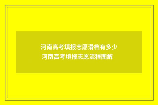 河南高考填报志愿滑档有多少 河南高考填报志愿流程图解