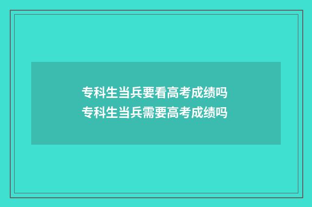 专科生当兵要看高考成绩吗 专科生当兵需要高考成绩吗