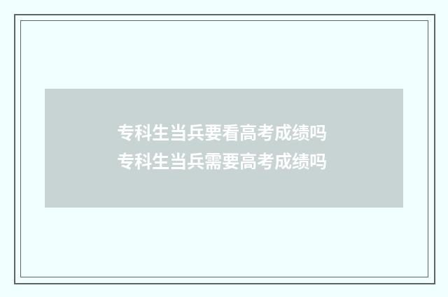 专科生当兵要看高考成绩吗 专科生当兵需要高考成绩吗