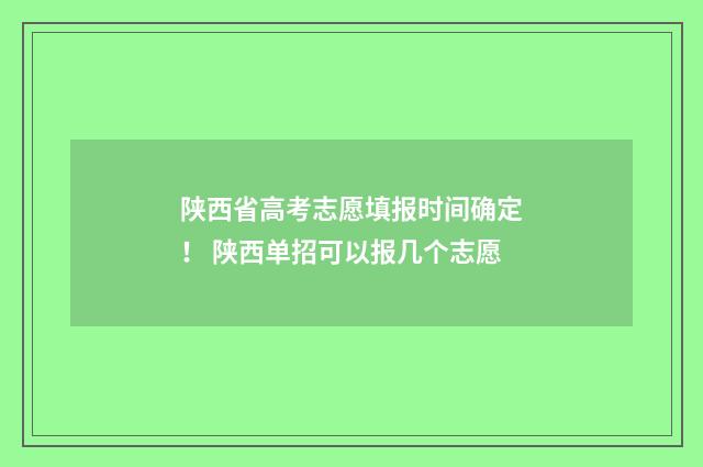 陕西省高考志愿填报时间确定！ 陕西单招可以报几个志愿