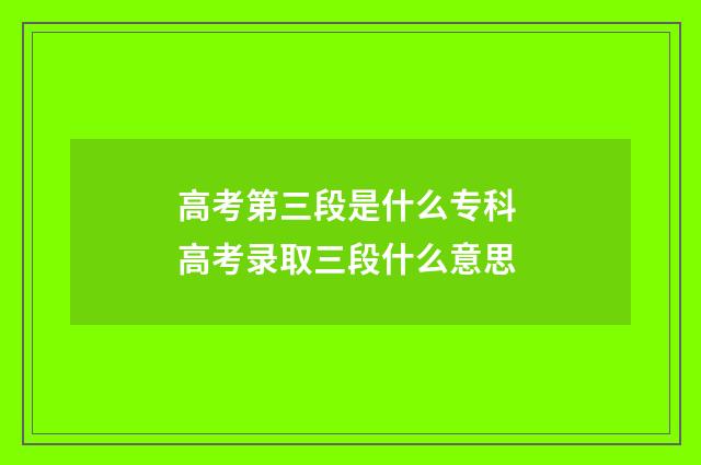 高考第三段是什么专科 高考录取三段什么意思