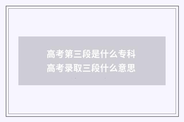 高考第三段是什么专科 高考录取三段什么意思