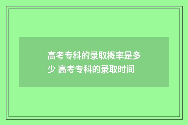 高考专科的录取概率是多少 高考专科的录取时间