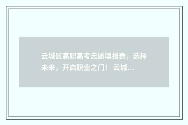 云城区高职高考志愿填报表，选择未来，开启职业之门！ 云城区2021年秋季招生