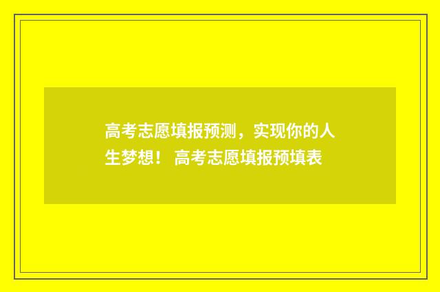 高考志愿填报预测，实现你的人生梦想！ 高考志愿填报预填表