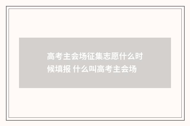 高考主会场征集志愿什么时候填报 什么叫高考主会场