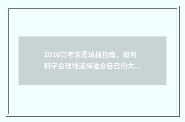 2016高考志愿填报指南，如何科学合理地选择适合自己的大学专业？ 2016高考志愿填报网